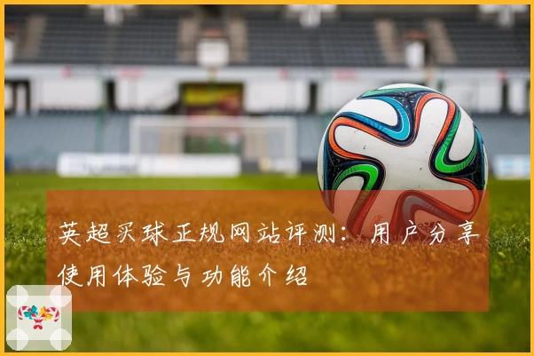 英超买球正规网站评测：用户分享使用体验与功能介绍