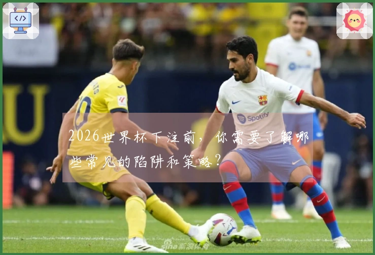 2026世界杯下注前，你需要了解哪些常见的陷阱和策略？