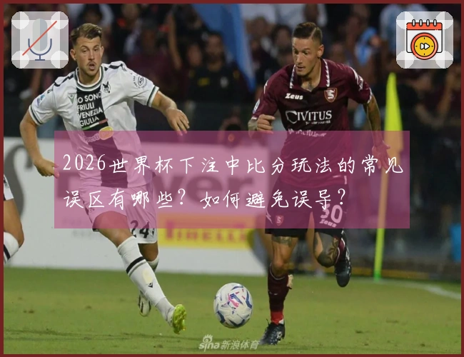 2026世界杯下注中比分玩法的常见误区有哪些？如何避免误导？
