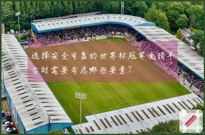 选择安全可靠的世界杯冠军竞猜平台时需要考虑哪些要素？