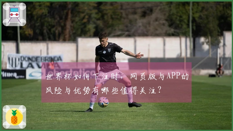 世界杯如何下注时，网页版与APP的风险与优势有哪些值得关注？