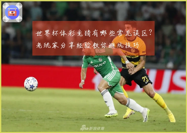 世界杯体彩竞猜有哪些常见误区？老玩家分享经验教你避坑技巧