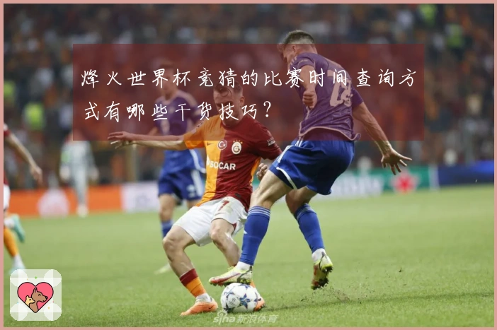 烽火世界杯竞猜的比赛时间查询方式有哪些干货技巧？