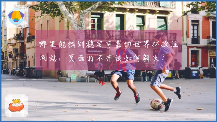 哪里能找到稳定可靠的世界杯投注网站，页面打不开该如何解决？