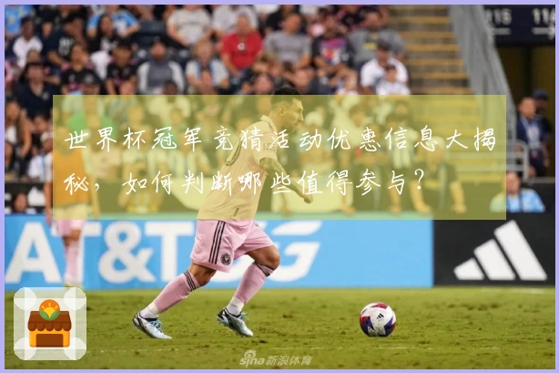 世界杯冠军竞猜活动优惠信息大揭秘，如何判断哪些值得参与？