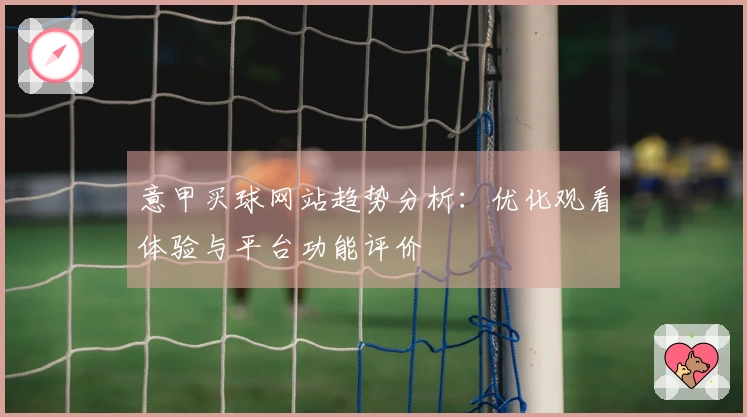意甲买球网站趋势分析：优化观看体验与平台功能评价