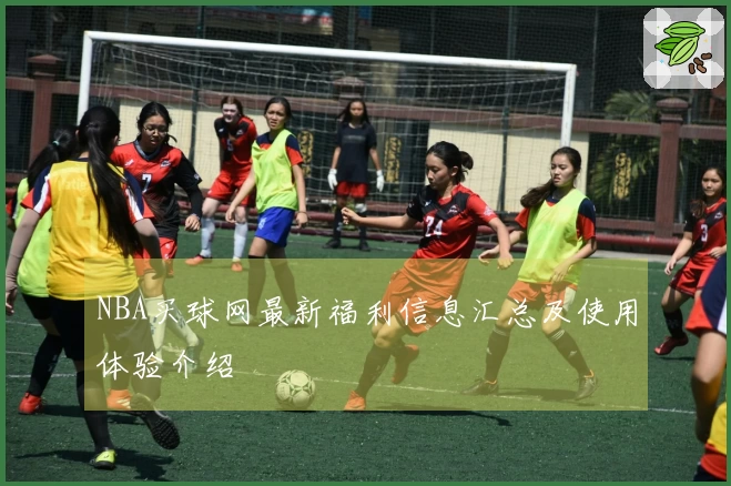 NBA买球网最新福利信息汇总及使用体验介绍
