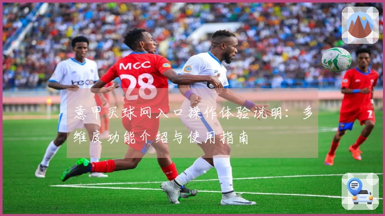 意甲买球网入口操作体验说明：多维度功能介绍与使用指南
