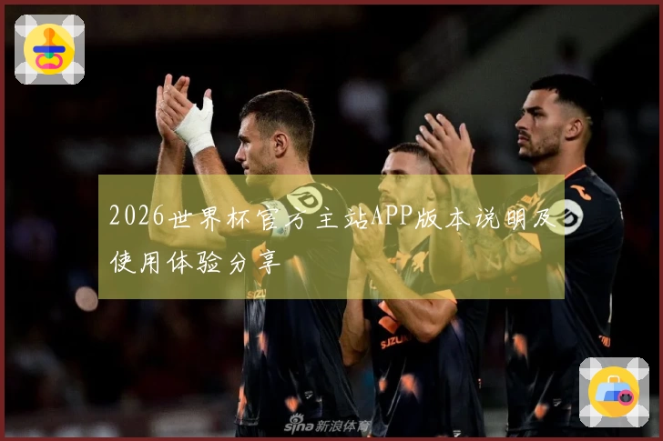 2026世界杯官方主站APP版本说明及使用体验分享