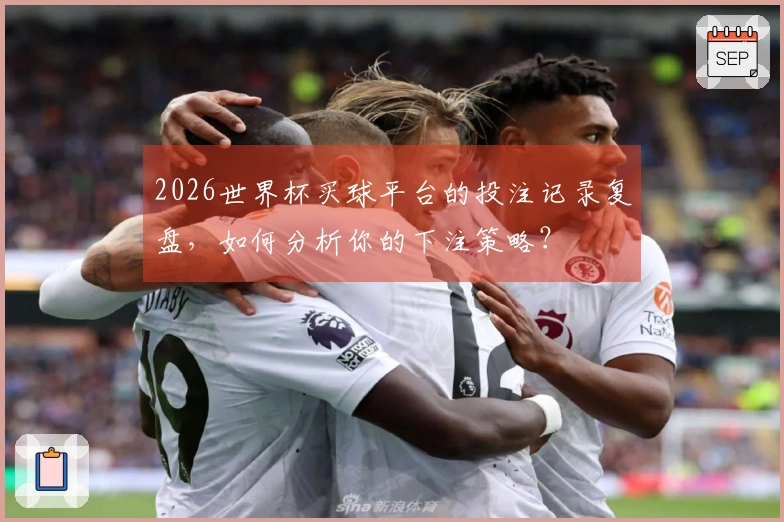 2026世界杯买球平台的投注记录复盘，如何分析你的下注策略？