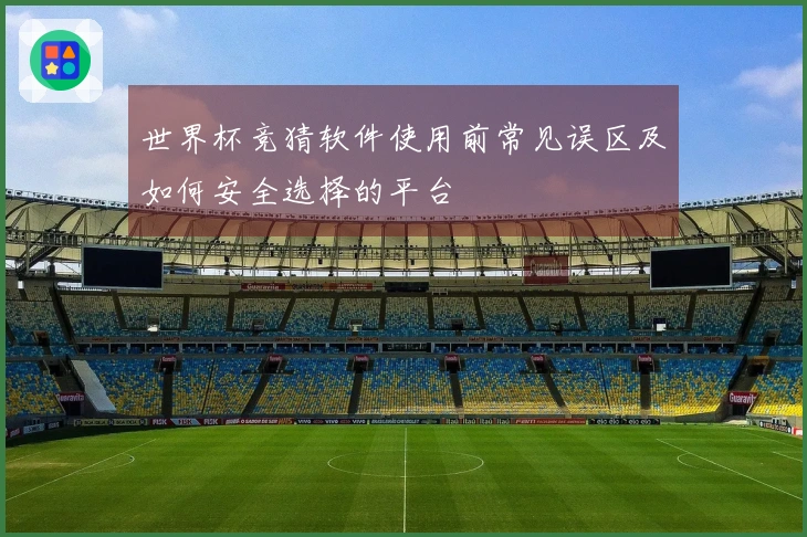 世界杯竞猜软件使用前常见误区及如何安全选择的平台
