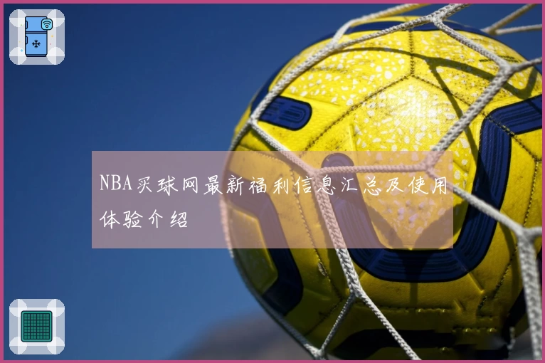 NBA买球网最新福利信息汇总及使用体验介绍