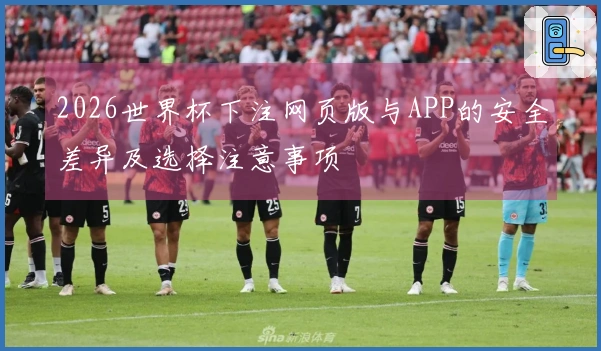 2026世界杯下注网页版与APP的安全差异及选择注意事项
