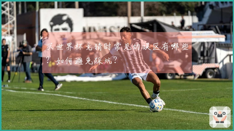 买世界杯竞猜时常见的误区有哪些？如何避免踩坑？