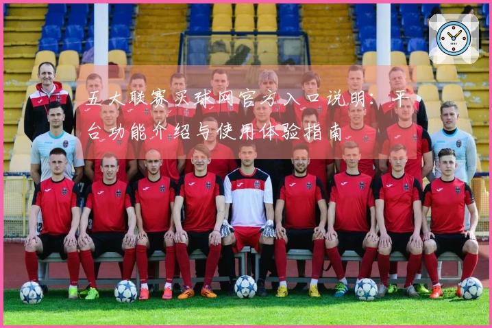 五大联赛买球网官方入口说明：平台功能介绍与使用体验指南