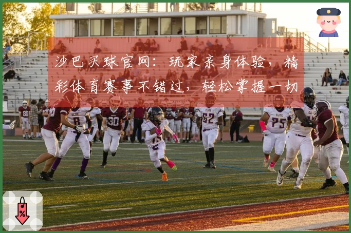 沙巴买球官网：玩家亲身体验，精彩体育赛事不错过，轻松掌握一切最新资讯