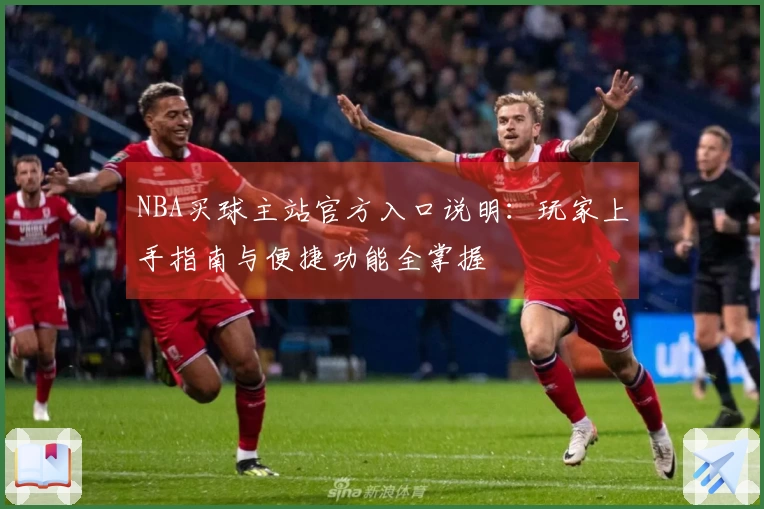 NBA买球主站官方入口说明：玩家上手指南与便捷功能全掌握